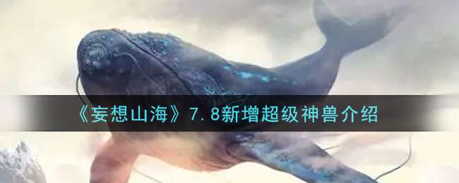 《妄想山海》7.8新增超级神兽介绍