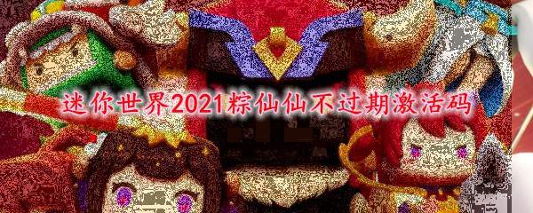 迷你世界2021粽仙仙不过期激活码