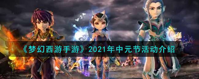 《梦幻西游手游》2021年中元节活动介绍